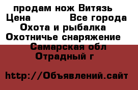 продам нож Витязь › Цена ­ 3 600 - Все города Охота и рыбалка » Охотничье снаряжение   . Самарская обл.,Отрадный г.